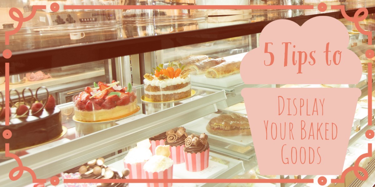Five Tips to Displaying Drool-Worthy Baked Goods